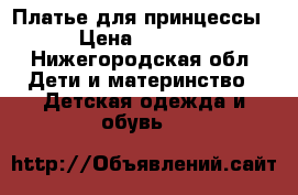 Платье для принцессы › Цена ­ 2 500 - Нижегородская обл. Дети и материнство » Детская одежда и обувь   